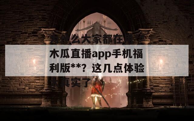 为什么大家都在用**木瓜直播app手机福利版**？这几点体验太真实了