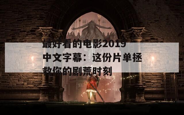 最好看的电影2019中文字幕：这份片单拯救你的剧荒时刻