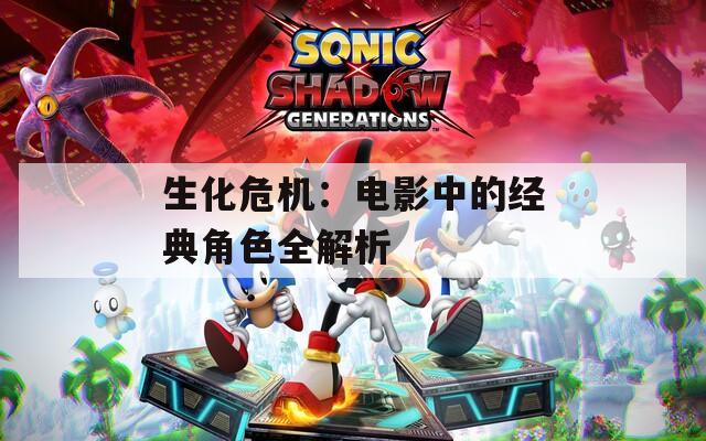 生化危机：电影中的经典角色全解析