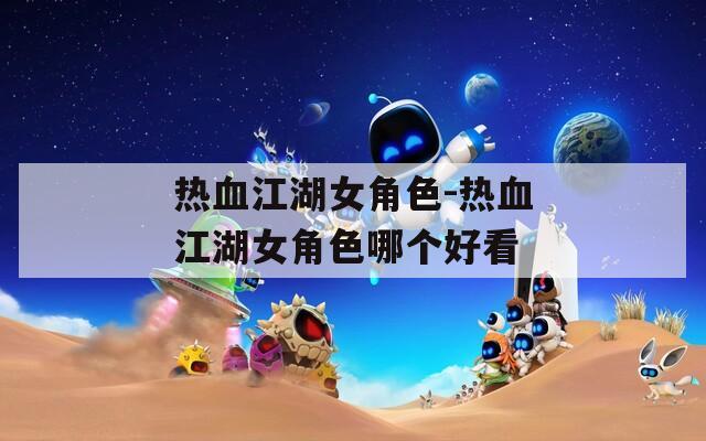 热血江湖女角色-热血江湖女角色哪个好看