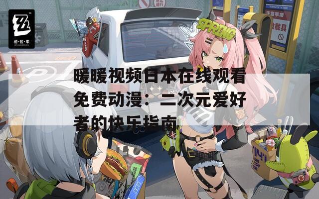 暖暖视频日本在线观看免费动漫：二次元爱好者的快乐指南