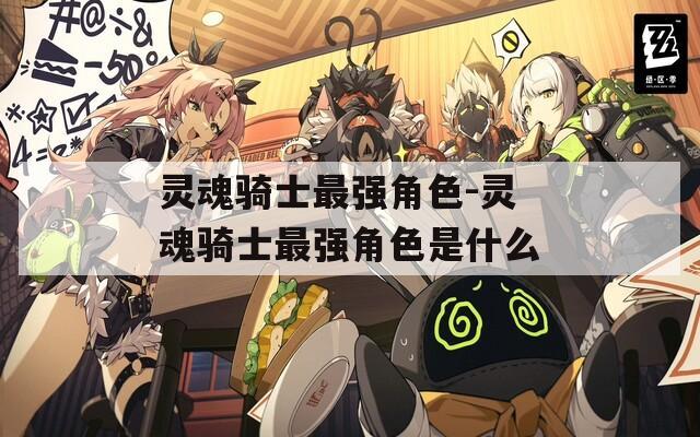 灵魂骑士最强角色-灵魂骑士最强角色是什么