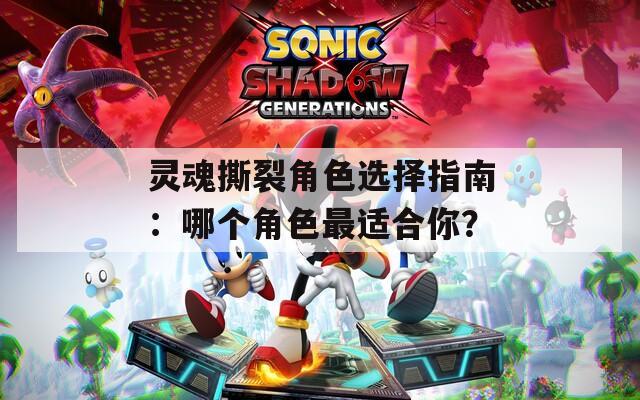 灵魂撕裂角色选择指南：哪个角色最适合你？