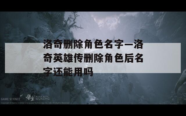 洛奇删除角色名字—洛奇英雄传删除角色后名字还能用吗