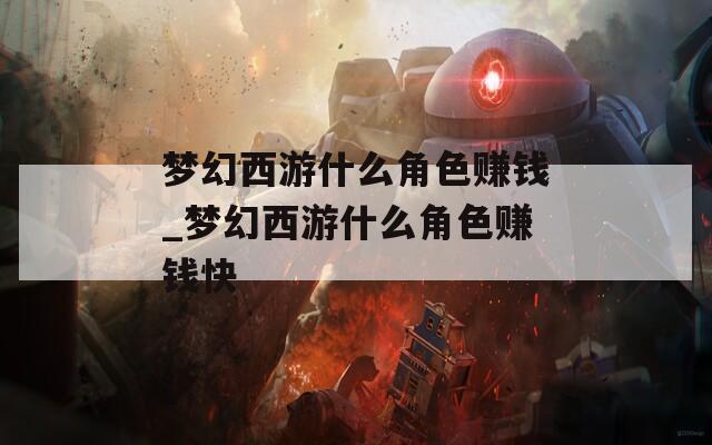 梦幻西游什么角色赚钱_梦幻西游什么角色赚钱快