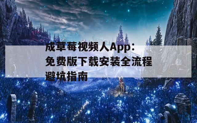 成草莓视频人App：免费版下载安装全流程避坑指南