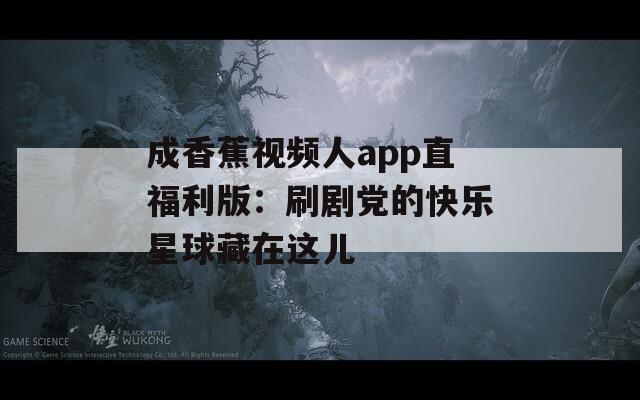 成香蕉视频人app直福利版：刷剧党的快乐星球藏在这儿