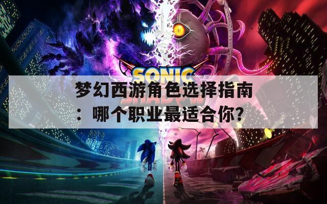 梦幻西游角色选择指南：哪个职业最适合你？