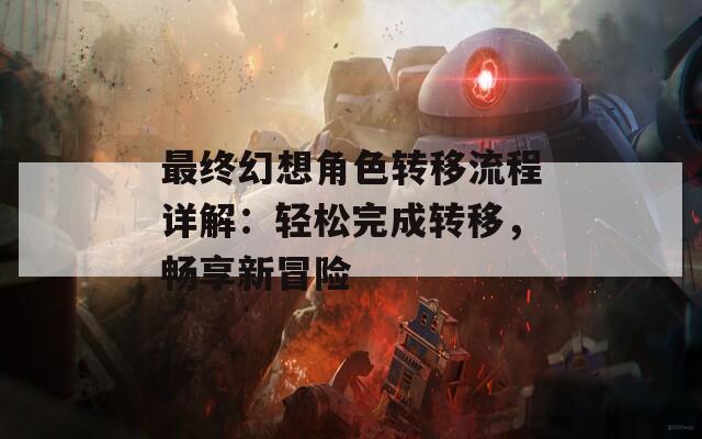 最终幻想角色转移流程详解：轻松完成转移，畅享新冒险