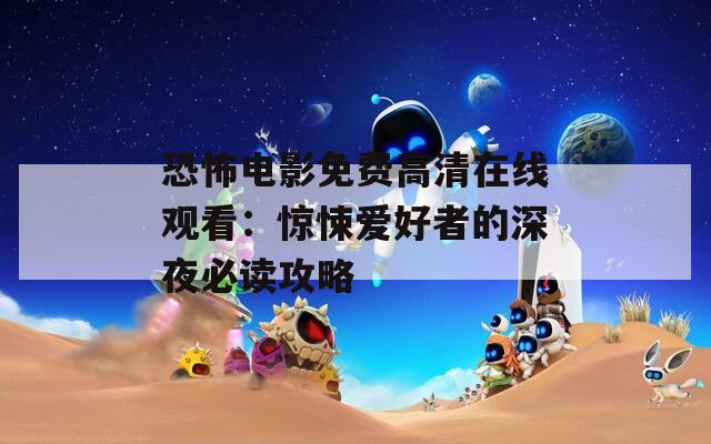 恐怖电影免费高清在线观看：惊悚爱好者的深夜必读攻略