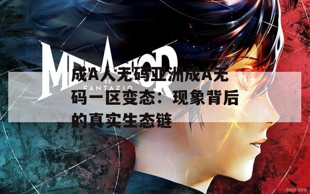 成A人无码亚洲成A无码一区变态：现象背后的真实生态链