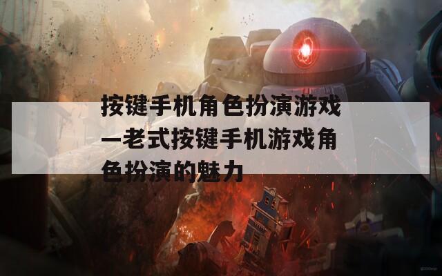 按键手机角色扮演游戏—老式按键手机游戏角色扮演的魅力
