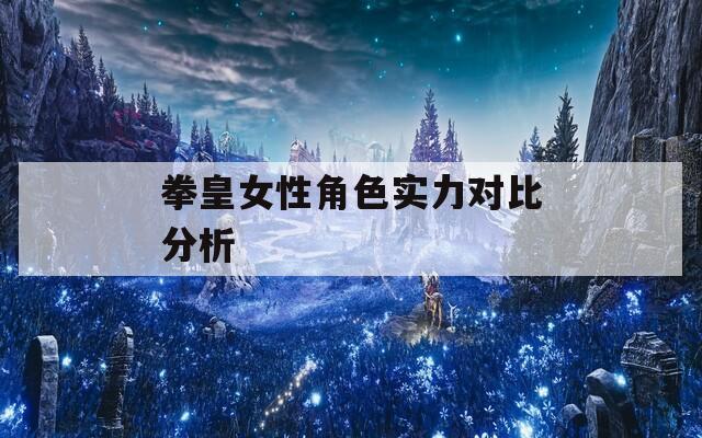 拳皇女性角色实力对比分析