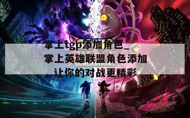 掌上tgp添加角色_掌上英雄联盟角色添加，让你的对战更精彩
