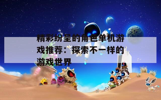 精彩纷呈的角色单机游戏推荐：探索不一样的游戏世界