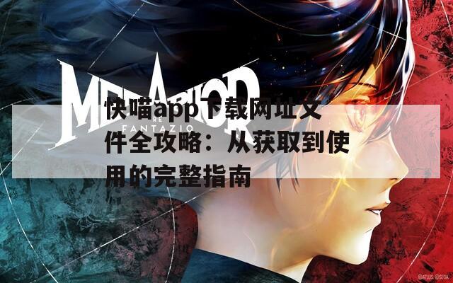 快喵app下载网址文件全攻略：从获取到使用的完整指南