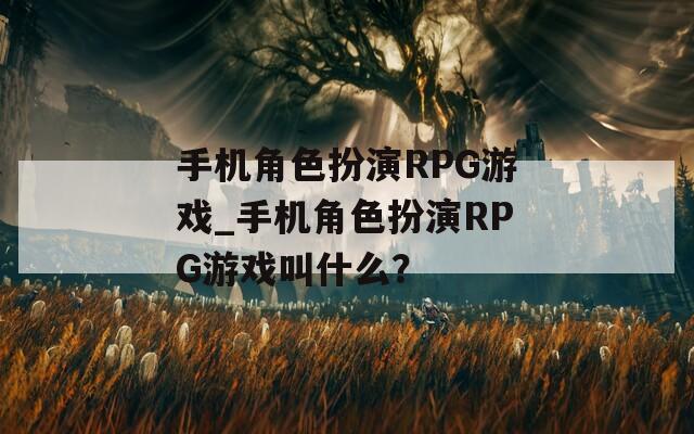 手机角色扮演RPG游戏_手机角色扮演RPG游戏叫什么？