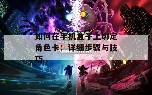如何在手机盒子上绑定角色卡：详细步骤与技巧