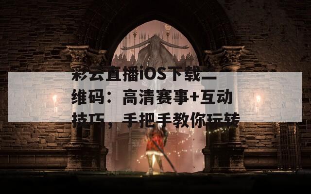 彩云直播iOS下载二维码：高清赛事+互动技巧，手把手教你玩转
