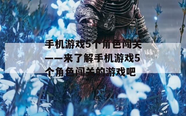手机游戏5个角色闯关——来了解手机游戏5个角色闯关的游戏吧