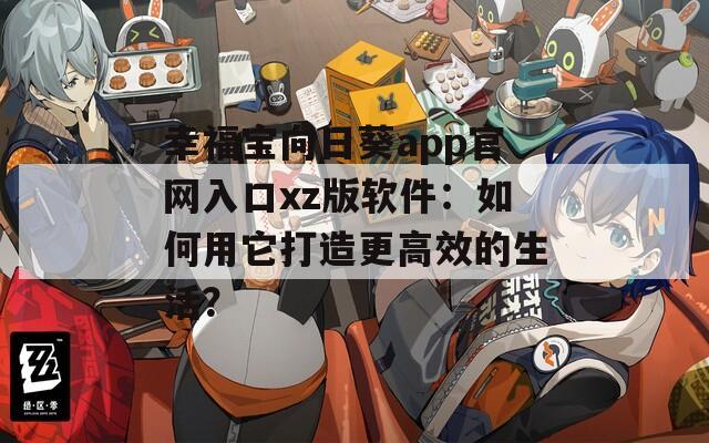 幸福宝向日葵app官网入口xz版软件：如何用它打造更高效的生活？