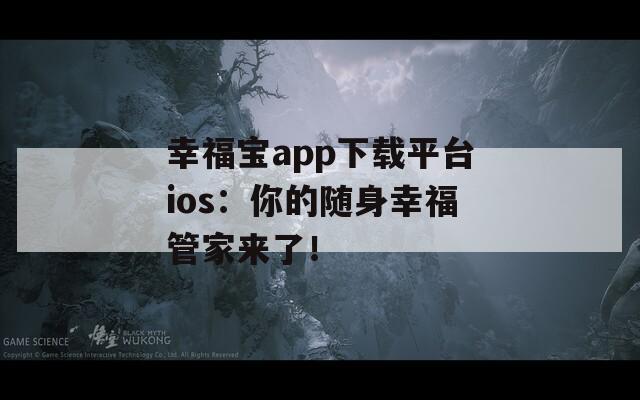 幸福宝app下载平台ios：你的随身幸福管家来了！