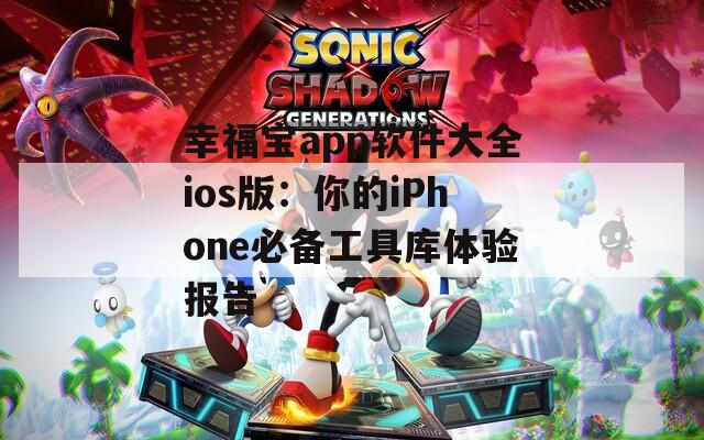 幸福宝app软件大全ios版：你的iPhone必备工具库体验报告