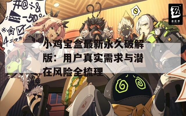 小鸡宝盒最新永久破解版：用户真实需求与潜在风险全梳理