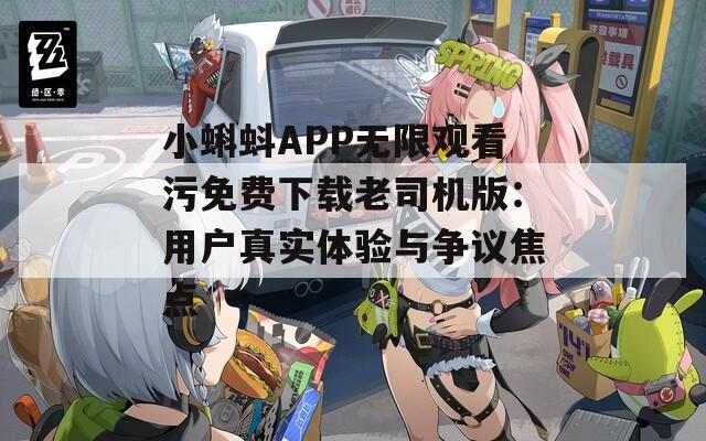 小蝌蚪APP无限观看污免费下载老司机版：用户真实体验与争议焦点
