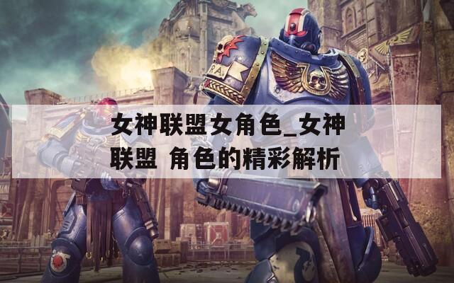 女神联盟女角色_女神联盟 角色的精彩解析