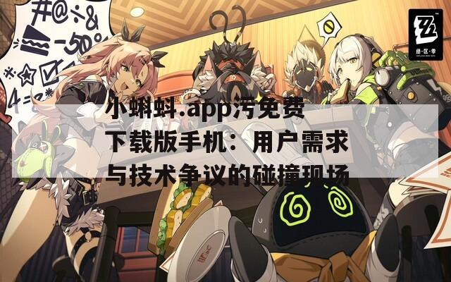 小蝌蚪.app污免费下载版手机：用户需求与技术争议的碰撞现场