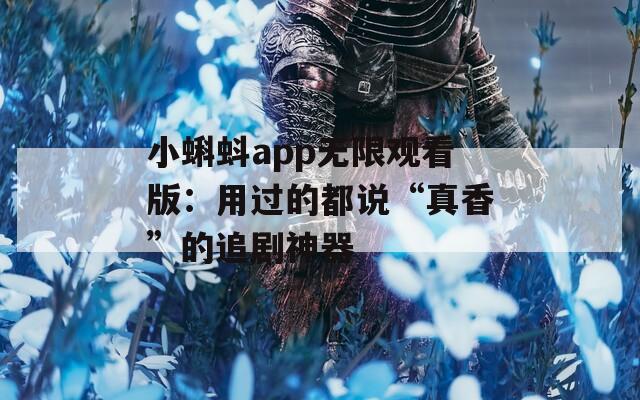 小蝌蚪app无限观看版：用过的都说“真香”的追剧神器