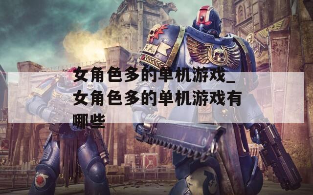 女角色多的单机游戏_女角色多的单机游戏有哪些