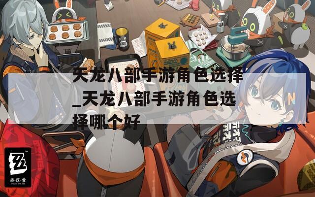 天龙八部手游角色选择_天龙八部手游角色选择哪个好