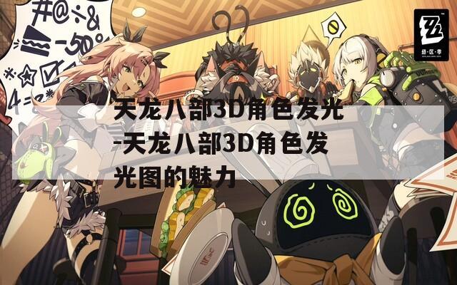 天龙八部3D角色发光-天龙八部3D角色发光图的魅力