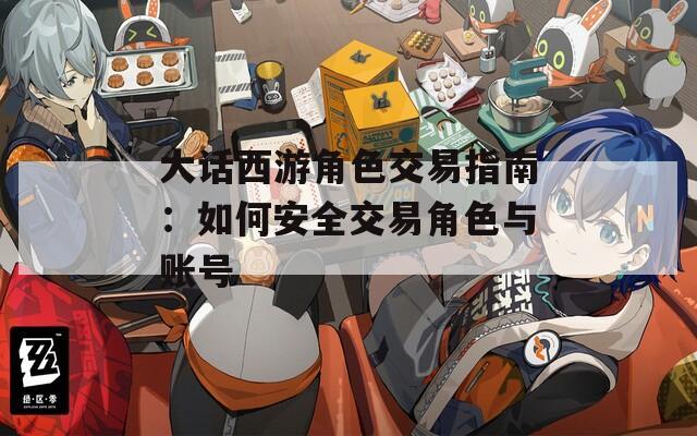 大话西游角色交易指南：如何安全交易角色与账号