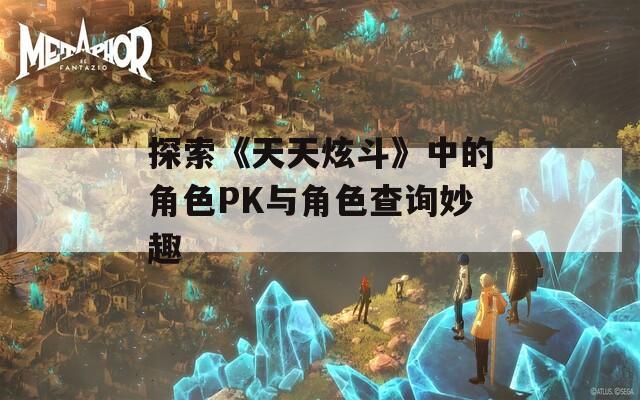 探索《天天炫斗》中的角色PK与角色查询妙趣