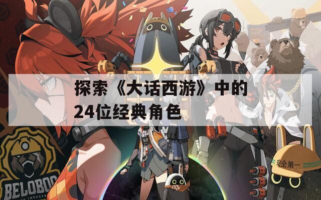 探索《大话西游》中的24位经典角色