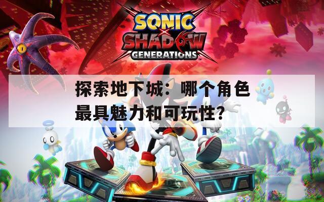 探索地下城：哪个角色最具魅力和可玩性？