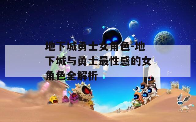 地下城勇士女角色-地下城与勇士最性感的女角色全解析