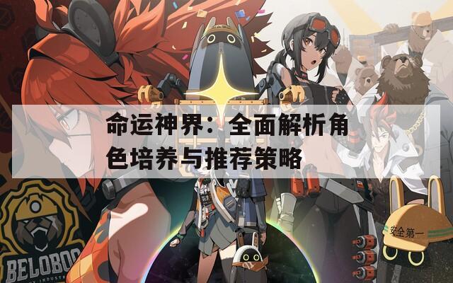 命运神界：全面解析角色培养与推荐策略