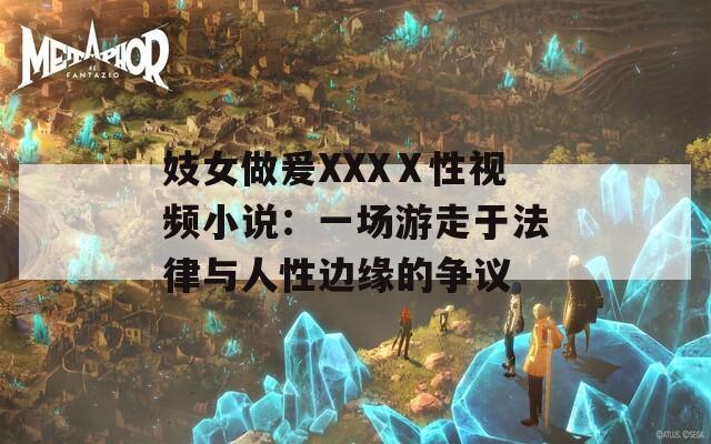妓女做爰XXXⅩ性视频小说：一场游走于法律与人性边缘的争议