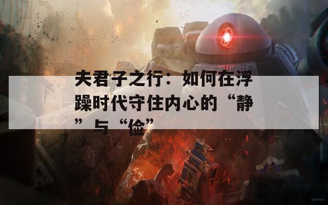 夫君子之行：如何在浮躁时代守住内心的“静”与“俭”