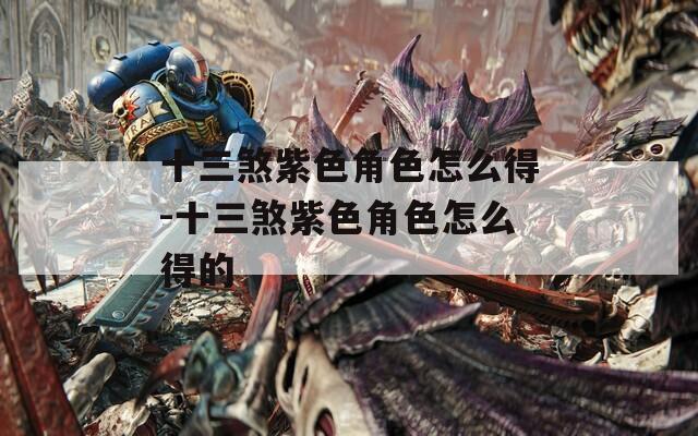 十三煞紫色角色怎么得-十三煞紫色角色怎么得的