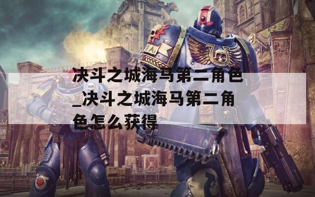 决斗之城海马第二角色_决斗之城海马第二角色怎么获得