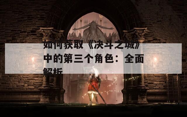 如何获取《决斗之城》中的第三个角色：全面解析