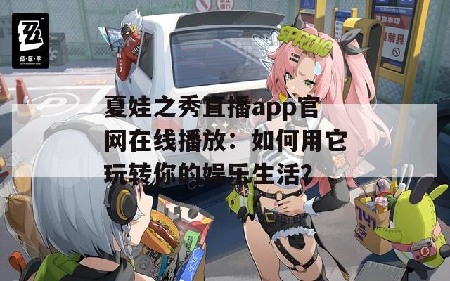 夏娃之秀直播app官网在线播放：如何用它玩转你的娱乐生活？