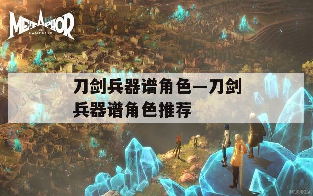 刀剑兵器谱角色—刀剑兵器谱角色推荐