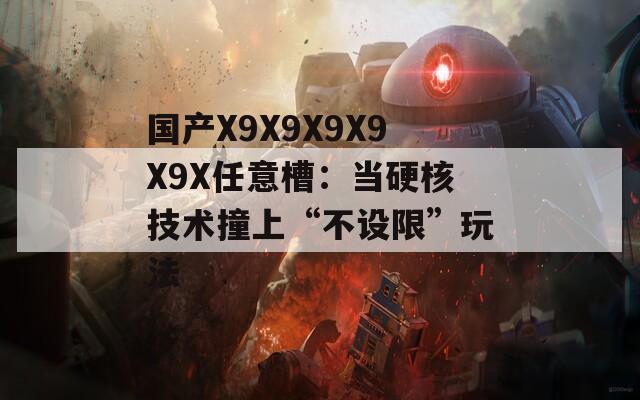 国产X9X9X9X9X9X任意槽：当硬核技术撞上“不设限”玩法