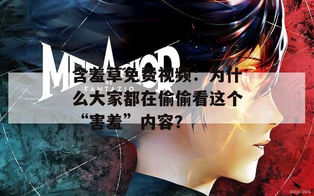 含羞草免费视频：为什么大家都在偷偷看这个“害羞”内容？
